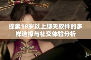 探索18岁以上聊天软件的多样选择与社交体验分析