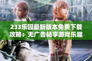 233乐园最新版本免费下载攻略：无广告畅享游戏乐趣