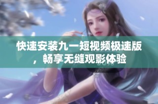 快速安装九一短视频极速版，畅享无缝观影体验