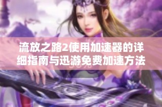 流放之路2使用加速器的详细指南与迅游免费加速方法介绍