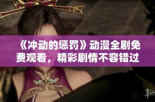 《冲动的惩罚》动漫全剧免费观看，精彩剧情不容错过！