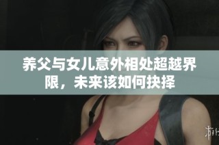 养父与女儿意外相处超越界限，未来该如何抉择
