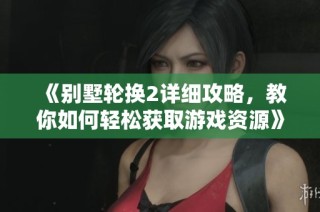 《别墅轮换2详细攻略，教你如何轻松获取游戏资源》