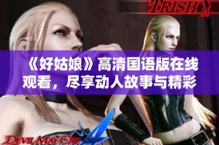 《好姑娘》高清国语版在线观看，尽享动人故事与精彩表演