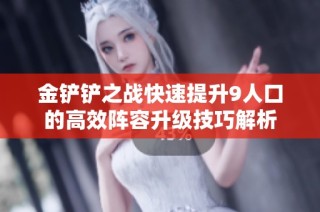 金铲铲之战快速提升9人口的高效阵容升级技巧解析