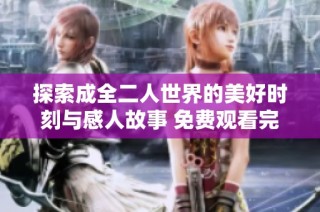 探索成全二人世界的美好时刻与感人故事 免费观看完整影片