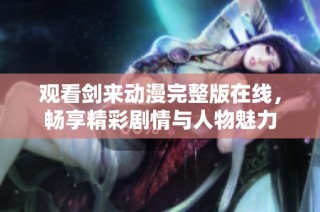 观看剑来动漫完整版在线，畅享精彩剧情与人物魅力