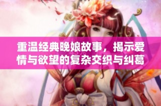 重温经典晚娘故事，揭示爱情与欲望的复杂交织与纠葛