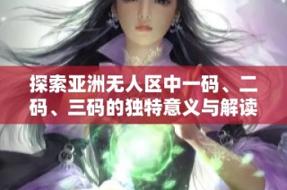 探索亚洲无人区中一码、二码、三码的独特意义与解读