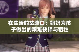 在生活的岔路口：妈妈为孩子做出的艰难抉择与牺牲