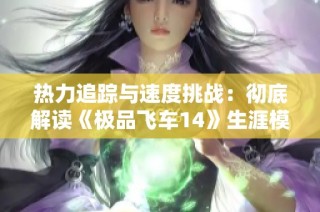 热力追踪与速度挑战：彻底解读《极品飞车14》生涯模式金牌获取秘籍