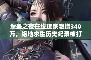 堡垒之夜在线玩家激增340万，绝地求生历史纪录被打破