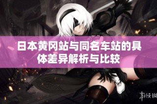 日本黄冈站与同名车站的具体差异解析与比较