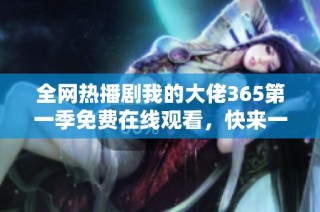 全网热播剧我的大佬365第一季免费在线观看，快来一起追剧吧