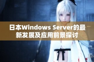 日本Windows Server的最新发展及应用前景探讨