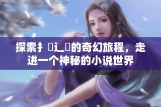 探索扌喿辶畐的奇幻旅程，走进一个神秘的小说世界