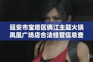 延安市宝塔区俩江主题火锅凤凰广场店合法经营信息查询平台介绍
