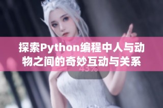 探索Python编程中人与动物之间的奇妙互动与关系
