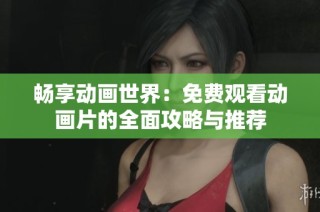 畅享动画世界：免费观看动画片的全面攻略与推荐