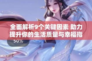 全面解析9个关键因素 助力提升你的生活质量与幸福指数