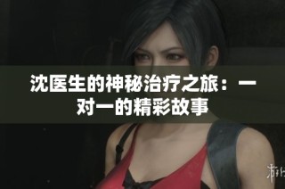 沈医生的神秘治疗之旅：一对一的精彩故事