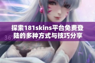 探索181skins平台免费登陆的多种方式与技巧分享
