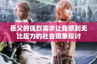 岳父的强烈需求让我感到无比压力的社会现象探讨