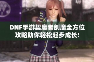DNF手游契魔者剑魔全方位攻略助你轻松起步成长!