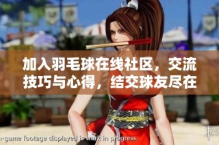 加入羽毛球在线社区，交流技巧与心得，结交球友尽在这里！