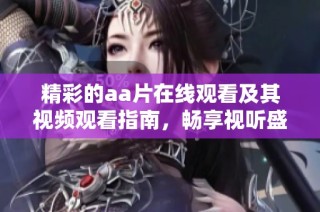 精彩的aa片在线观看及其视频观看指南，畅享视听盛宴