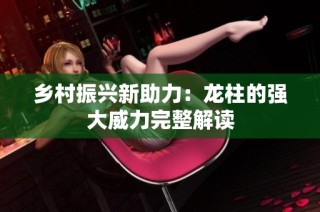 乡村振兴新助力：龙柱的强大威力完整解读