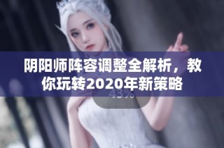 阴阳师阵容调整全解析，教你玩转2020年新策略