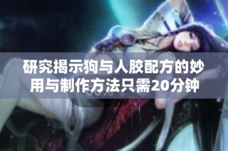 研究揭示狗与人胶配方的妙用与制作方法只需20分钟