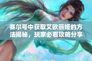 赛尔号中获取艾欧丽娅的方法揭秘，玩家必看攻略分享