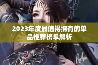 2023年度最值得拥有的单品推荐榜单解析