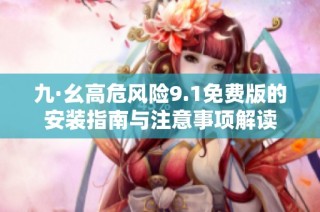 九·幺高危风险9.1免费版的安装指南与注意事项解读