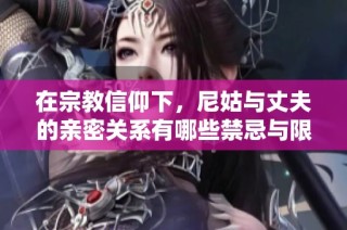 在宗教信仰下，尼姑与丈夫的亲密关系有哪些禁忌与限制