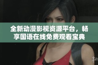 全新动漫影视资源平台，畅享国语在线免费观看宝典