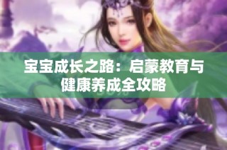 宝宝成长之路：启蒙教育与健康养成全攻略
