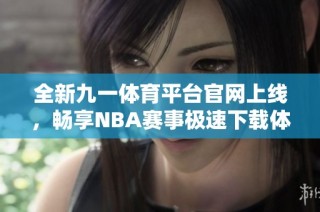 全新九一体育平台官网上线，畅享NBA赛事极速下载体验