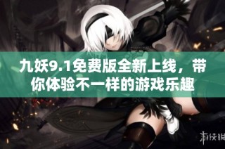九妖9.1免费版全新上线，带你体验不一样的游戏乐趣
