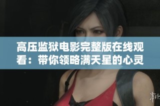 高压监狱电影完整版在线观看：带你领略满天星的心灵之旅