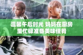 温馨午后时光 妈妈在厨房里忙碌准备美味佳肴