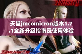 天堂jmcomicron版本1.7.1全新升级指南及使用体验分享