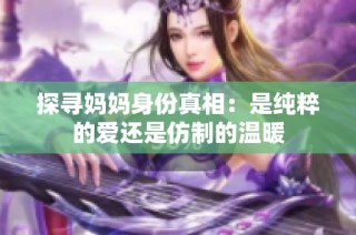 探寻妈妈身份真相：是纯粹的爱还是仿制的温暖