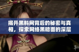 揭开黑料网背后的秘密与真相，探索网络黑暗面的深层影响