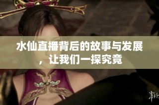 水仙直播背后的故事与发展，让我们一探究竟