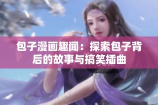 包子漫画趣闻：探索包子背后的故事与搞笑插曲