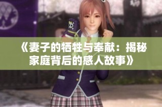 《妻子的牺牲与奉献：揭秘家庭背后的感人故事》