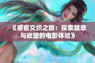 《感官交织之旅：探索禁忌与欲望的电影体验》